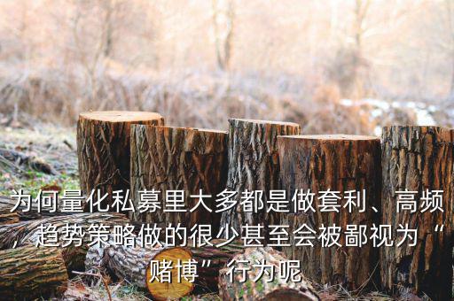 為何量化私募里大多都是做套利、高頻，趨勢(shì)策略做的很少甚至?xí)槐梢暈椤百€博”行為呢