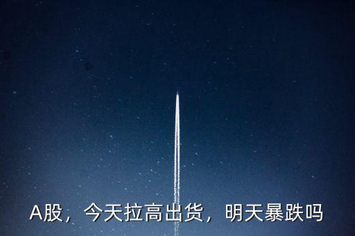 A股，今天拉高出貨，明天暴跌嗎