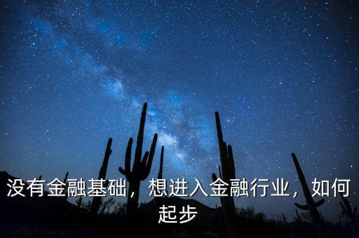 沒有金融基礎(chǔ)，想進(jìn)入金融行業(yè)，如何起步