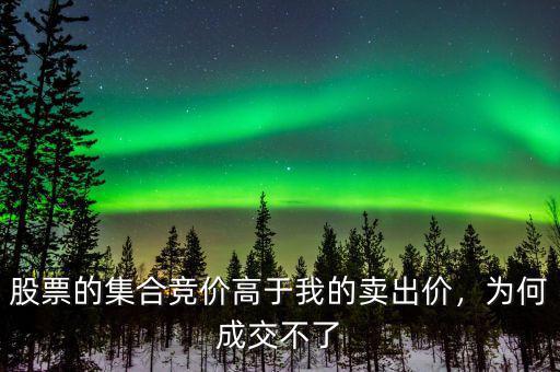 股票的集合競價(jià)高于我的賣出價(jià)，為何成交不了
