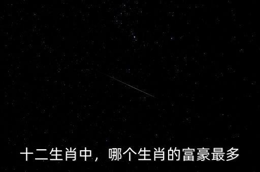 十二生肖中，哪個生肖的富豪最多