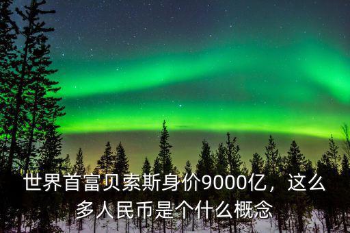 世界首富貝索斯身價(jià)9000億，這么多人民幣是個(gè)什么概念