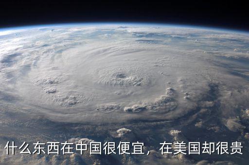 什么東西在中國(guó)很便宜，在美國(guó)卻很貴