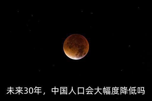 未來(lái)30年，中國(guó)人口會(huì)大幅度降低嗎