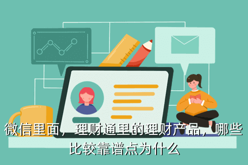 微信里面，理財通里的理財產(chǎn)品，哪些比較靠譜點為什么
