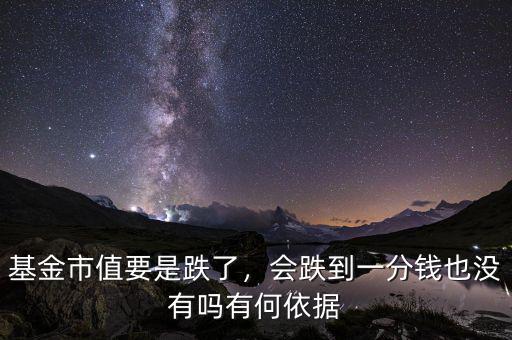 基金市值要是跌了，會跌到一分錢也沒有嗎有何依據(jù)