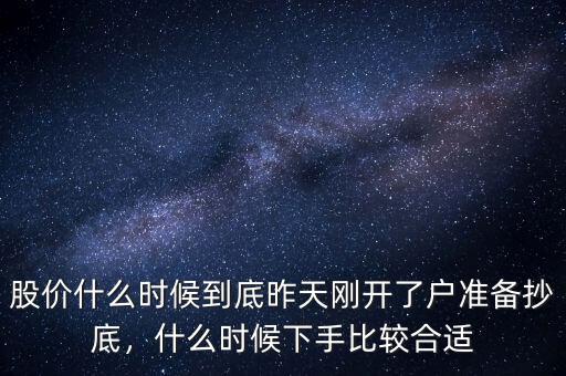 股價什么時候到底昨天剛開了戶準(zhǔn)備抄底，什么時候下手比較合適