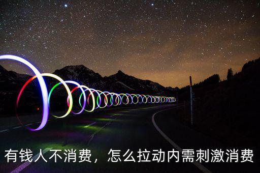 有錢人不消費，怎么拉動內(nèi)需刺激消費