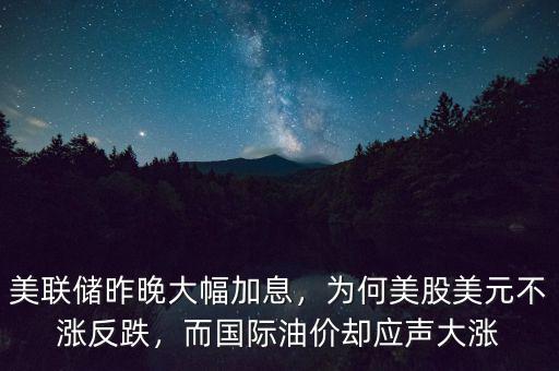 美聯(lián)儲昨晚大幅加息，為何美股美元不漲反跌，而國際油價卻應(yīng)聲大漲