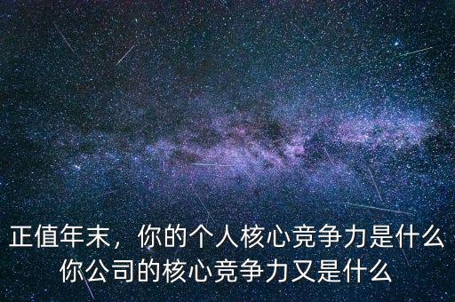 正值年末，你的個人核心競爭力是什么你公司的核心競爭力又是什么