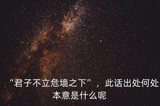 “君子不立危墻之下”，此話出處何處本意是什么呢