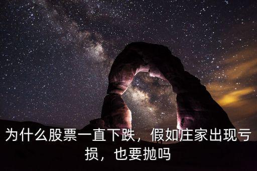 為什么股票一直下跌，假如莊家出現(xiàn)虧損，也要拋嗎