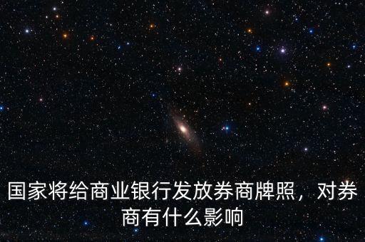 國家將給商業(yè)銀行發(fā)放券商牌照，對(duì)券商有什么影響