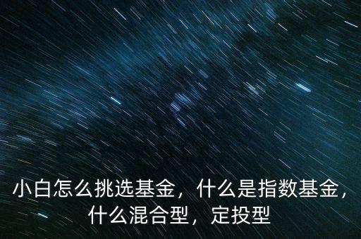 小白怎么挑選基金，什么是指數(shù)基金，什么混合型，定投型