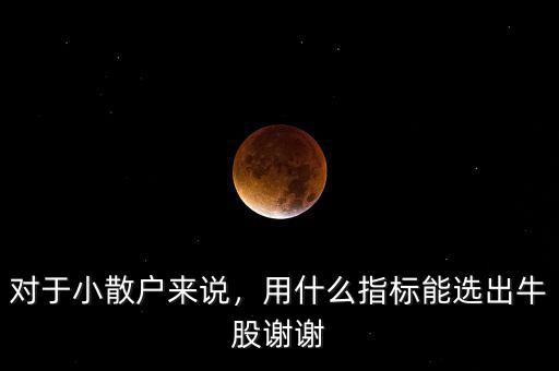 對(duì)于小散戶來說，用什么指標(biāo)能選出牛股謝謝