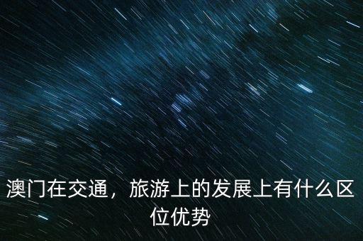 澳門(mén)在交通，旅游上的發(fā)展上有什么區(qū)位優(yōu)勢(shì)
