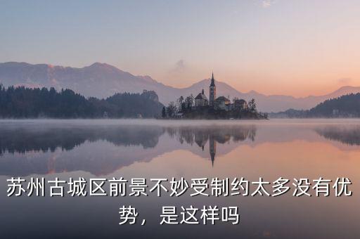 蘇州古城區(qū)前景不妙受制約太多沒有優(yōu)勢(shì)，是這樣嗎