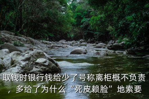 銀行柜臺取錢多給了怎么辦,銀行柜臺寫了離柜概不負責(zé)