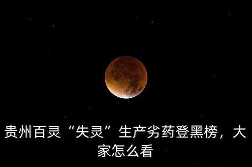 貴州百靈“失靈”生產(chǎn)劣藥登黑榜，大家怎么看
