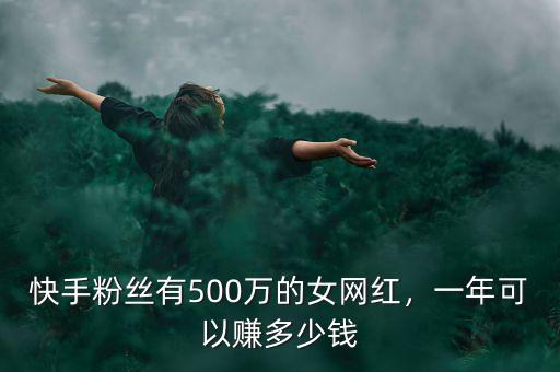 快手粉絲有500萬的女網紅，一年可以賺多少錢