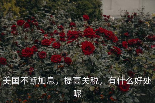 美國不斷加息，提高關稅，有什么好處呢