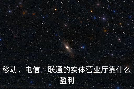 移動，電信，聯(lián)通的實體營業(yè)廳靠什么盈利