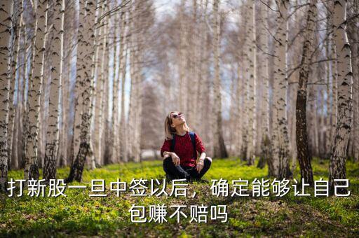 打新股一旦中簽以后，確定能夠讓自己包賺不賠嗎