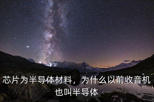 芯片為半導(dǎo)體材料，為什么以前收音機(jī)也叫半導(dǎo)體