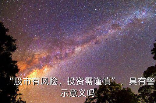 “股市有風(fēng)險，投資需謹(jǐn)慎”，具有警示意義嗎