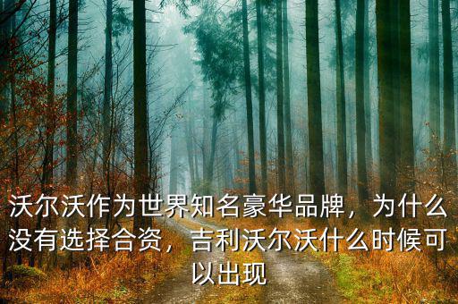 沃爾沃作為世界知名豪華品牌，為什么沒有選擇合資，吉利沃爾沃什么時(shí)候可以出現(xiàn)