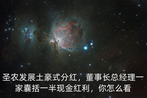 圣農(nóng)發(fā)展土豪式分紅，董事長(zhǎng)總經(jīng)理一家囊括一半現(xiàn)金紅利，你怎么看