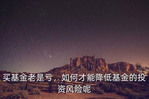 買基金老是虧，如何才能降低基金的投資風(fēng)險呢