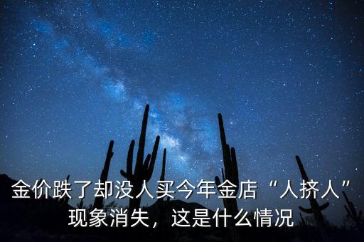 金價跌了卻沒人買今年金店“人擠人”現(xiàn)象消失，這是什么情況