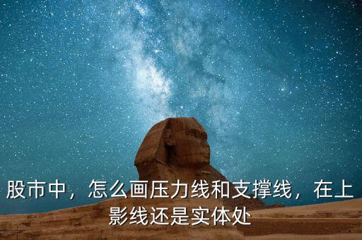股市中，怎么畫壓力線和支撐線，在上影線還是實體處