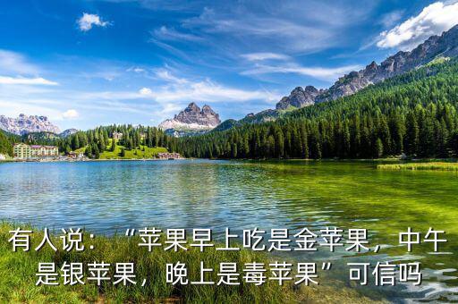 有人說：“蘋果早上吃是金蘋果，中午是銀蘋果，晚上是毒蘋果”可信嗎