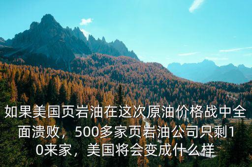 如果美國頁巖油在這次原油價(jià)格戰(zhàn)中全面潰敗，500多家頁巖油公司只剩10來家，美國將會變成什么樣