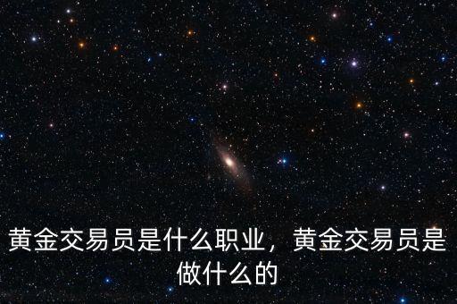 黃金交易員是什么職業(yè)，黃金交易員是做什么的