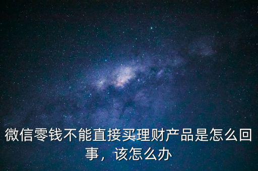 微信零錢不能直接買理財產(chǎn)品是怎么回事，該怎么辦