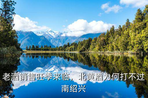 老酒銷售旺季來臨，北黃酒為何打不過南紹興