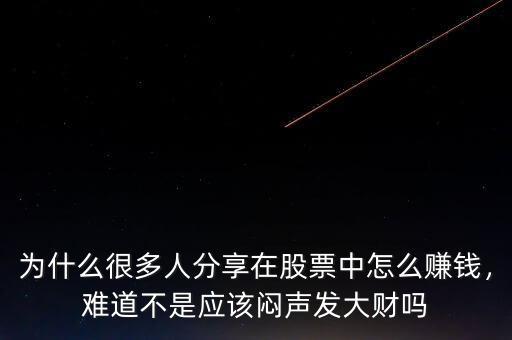 為什么很多人分享在股票中怎么賺錢，難道不是應該悶聲發(fā)大財嗎
