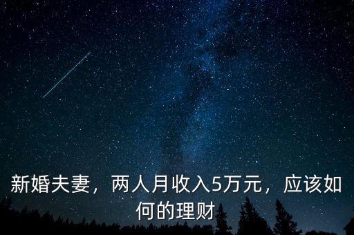 新婚夫妻，兩人月收入5萬元，應(yīng)該如何的理財