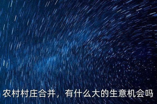 農(nóng)村村莊合并，有什么大的生意機(jī)會嗎