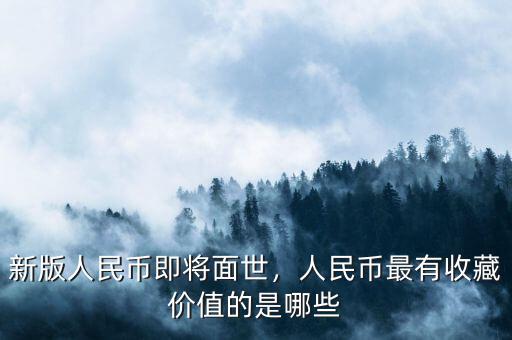 新版人民幣即將面世，人民幣最有收藏價(jià)值的是哪些