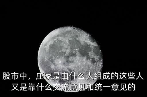 股市中，莊家是由什么人組成的這些人又是靠什么交流意見(jiàn)和統(tǒng)一意見(jiàn)的