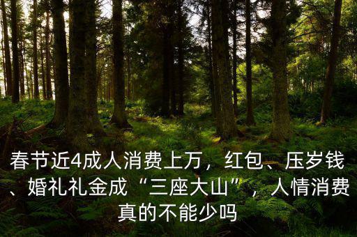 春節(jié)近4成人消費上萬，紅包、壓歲錢、婚禮禮金成“三座大山”，人情消費真的不能少嗎
