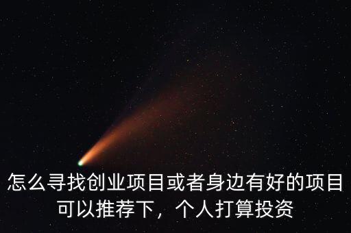 怎么尋找創(chuàng)業(yè)項(xiàng)目或者身邊有好的項(xiàng)目可以推薦下，個人打算投資