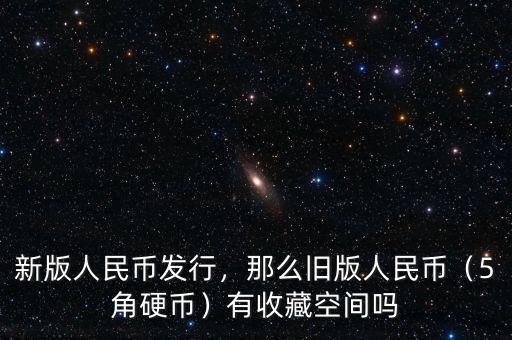 新版人民幣發(fā)行，那么舊版人民幣（5角硬幣）有收藏空間嗎