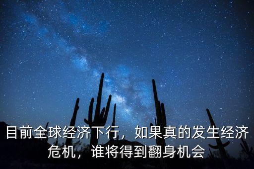 目前全球經(jīng)濟(jì)下行，如果真的發(fā)生經(jīng)濟(jì)危機(jī)，誰(shuí)將得到翻身機(jī)會(huì)