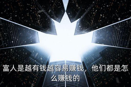 富人是越有錢越容易賺錢，他們都是怎么賺錢的