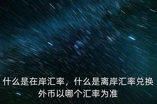 什么是在岸匯率，什么是離岸匯率兌換外幣以哪個匯率為準(zhǔn)